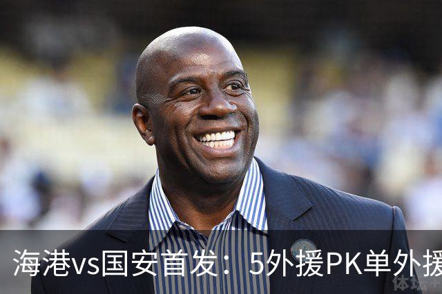 海港vs国安首发：5外援PK单外援！刘祝润、杨立瑜、张稀哲先发