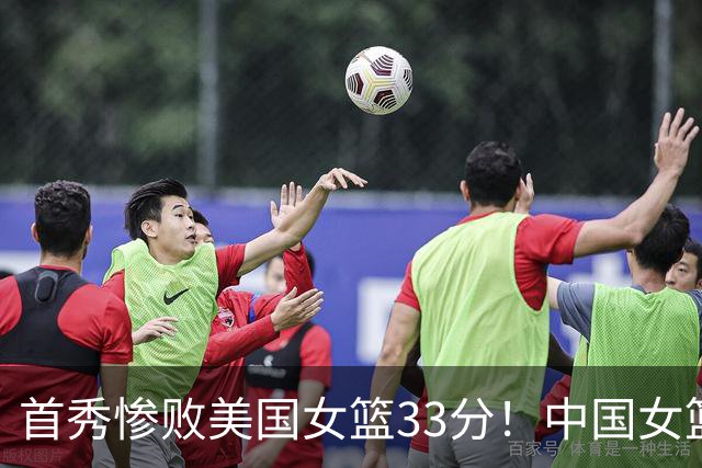 首秀惨败美国女篮33分！中国女篮实力下降明显，可以理解
