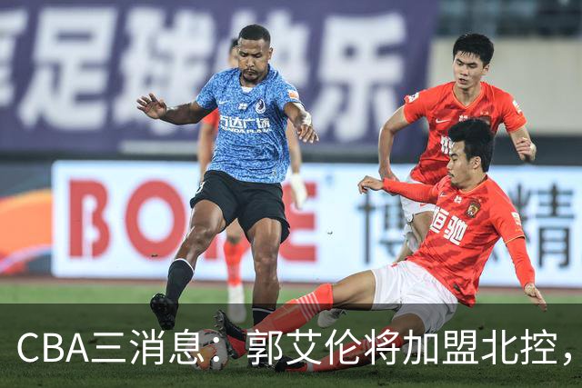 CBA三消息：郭艾伦将加盟北控，徐杰知恩图报，邱彪不讲情面